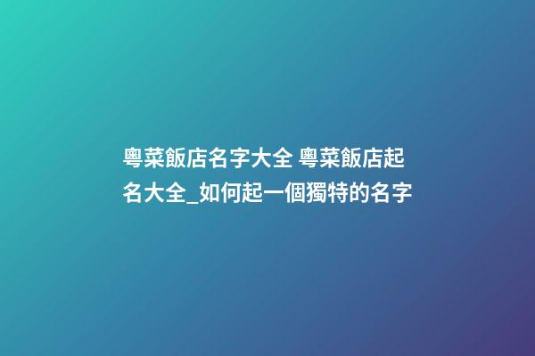 粵菜飯店名字大全 粵菜飯店起名大全_如何起一個獨特的名字-第1張-店鋪起名-玄機派